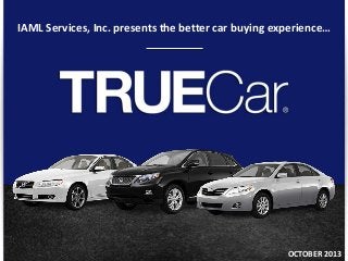 © TRUECAR, INC. PROPRIETARY AND CONFIDENTIAL
1
IAML Services, Inc. presents the better car buying experience…
OCTOBER 2013
 