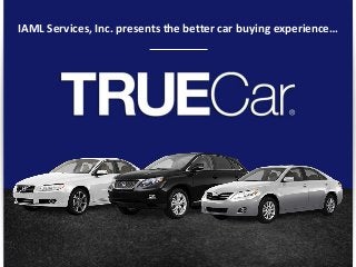 © TRUECAR, INC. PROPRIETARY AND CONFIDENTIAL
1
IAML Services, Inc. presents the better car buying experience…
 