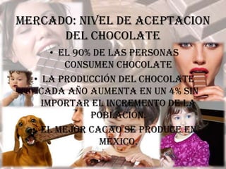 MERCADO: NIVEL DE ACEPTACION DEL CHOCOLATEEl 90% de las personas consumen chocolate