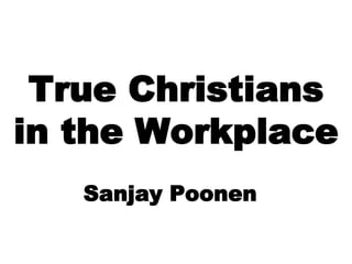 True Christians
in the Workplace
   Sanjay Poonen
 