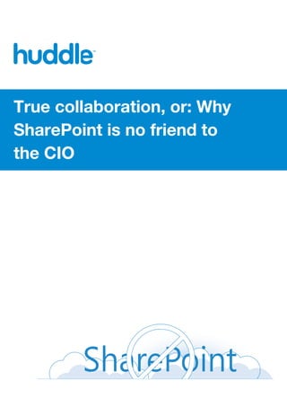 True collaboration, or: Why
SharePoint is no friend to
the CIO
 