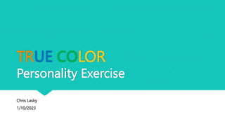 TRUE COLOR
Personality Exercise
Chris Lasky
1/10/2023
 