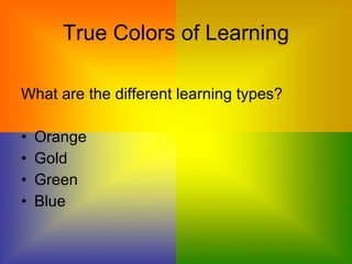 True Colors of Learning What are the different learning types?  Orange Gold Green  Blue  
