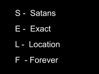 S -  SatansE -  Exact L -  LocationF  - Forever