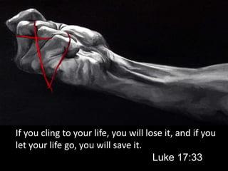 If you cling to your life, you will lose it, and if you let your life go, you will save it.												Luke 17:33