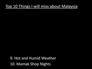 Top 10 Things I will miss about Malaysia Kingdom City The Refugee Camp3. My Neighborhood 4. Durian & Mangosteens at 11PM 5. ChilliPadi, Garlic, & Soy6. Fish Head 7. The Call to Prayer8. Driving like I am in a video game 9. Hot and Humid Weather 10. Mamak Shop Nights 