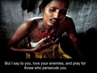 But I say to you, love your enemies, and pray for those who persecute you