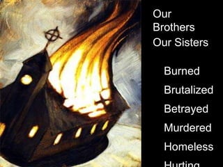 Our BrothersOur SistersBurnedBrutalizedBetrayedMurderedHomelessHurting