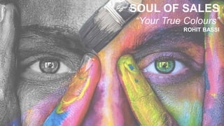 SOUL OF SALES
“Your True Colours”
ROHIT BASSI
 