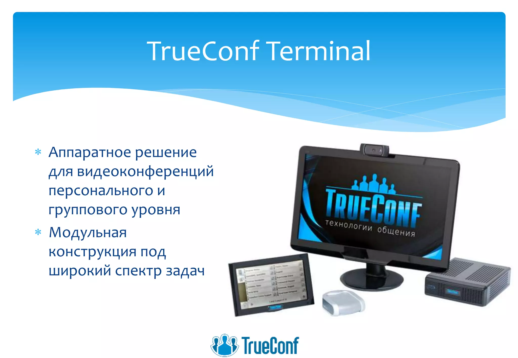  Аппаратное решение
для видеоконференций
персонального и
группового уровня
 Модульная
конструкция под
широкий спектр задач
TrueConf Terminal
 