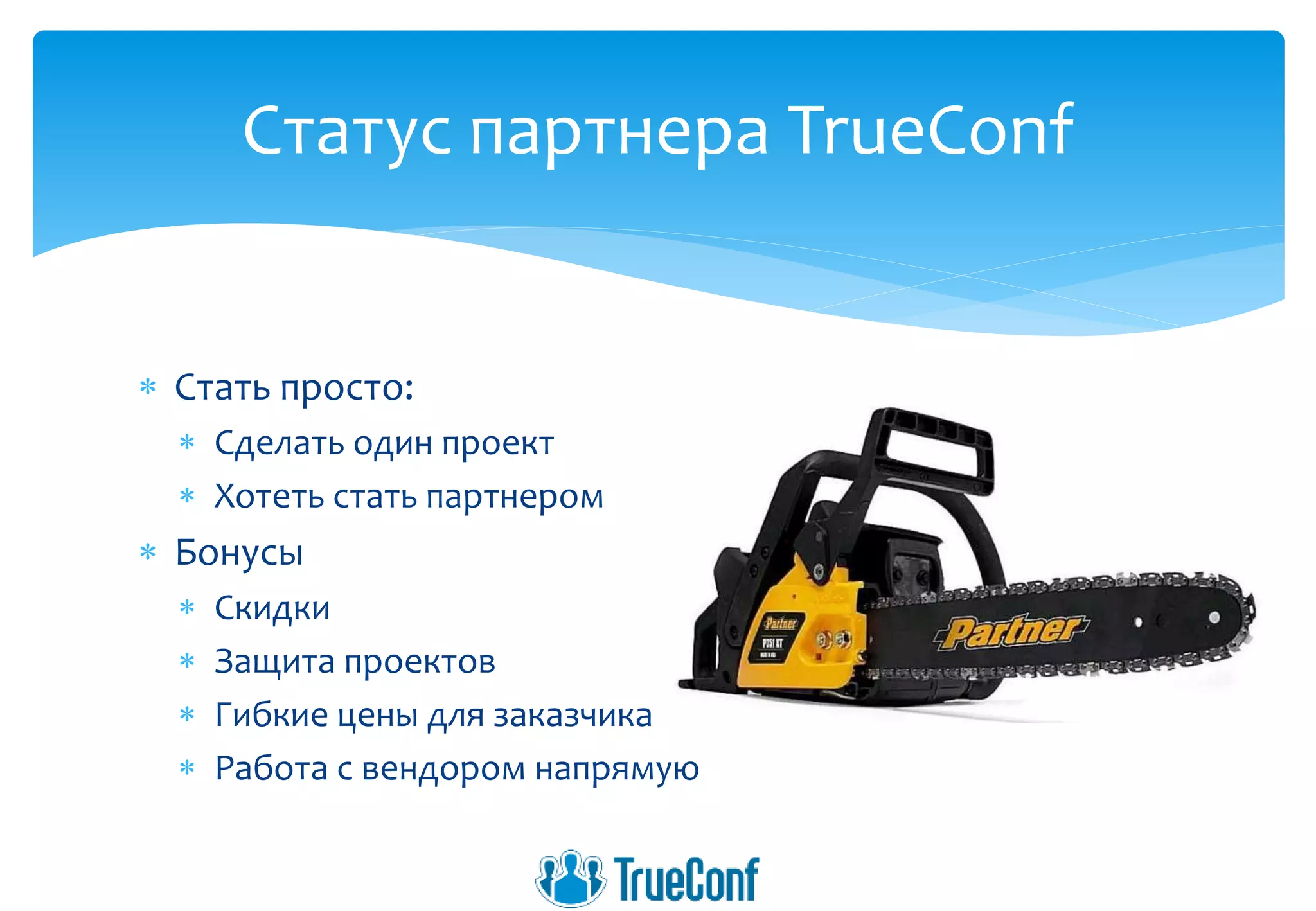  Стать просто:
 Сделать один проект
 Хотеть стать партнером
 Бонусы
 Скидки
 Защита проектов
 Гибкие цены для заказчика
 Работа с вендором напрямую
Статус партнера TrueConf
 