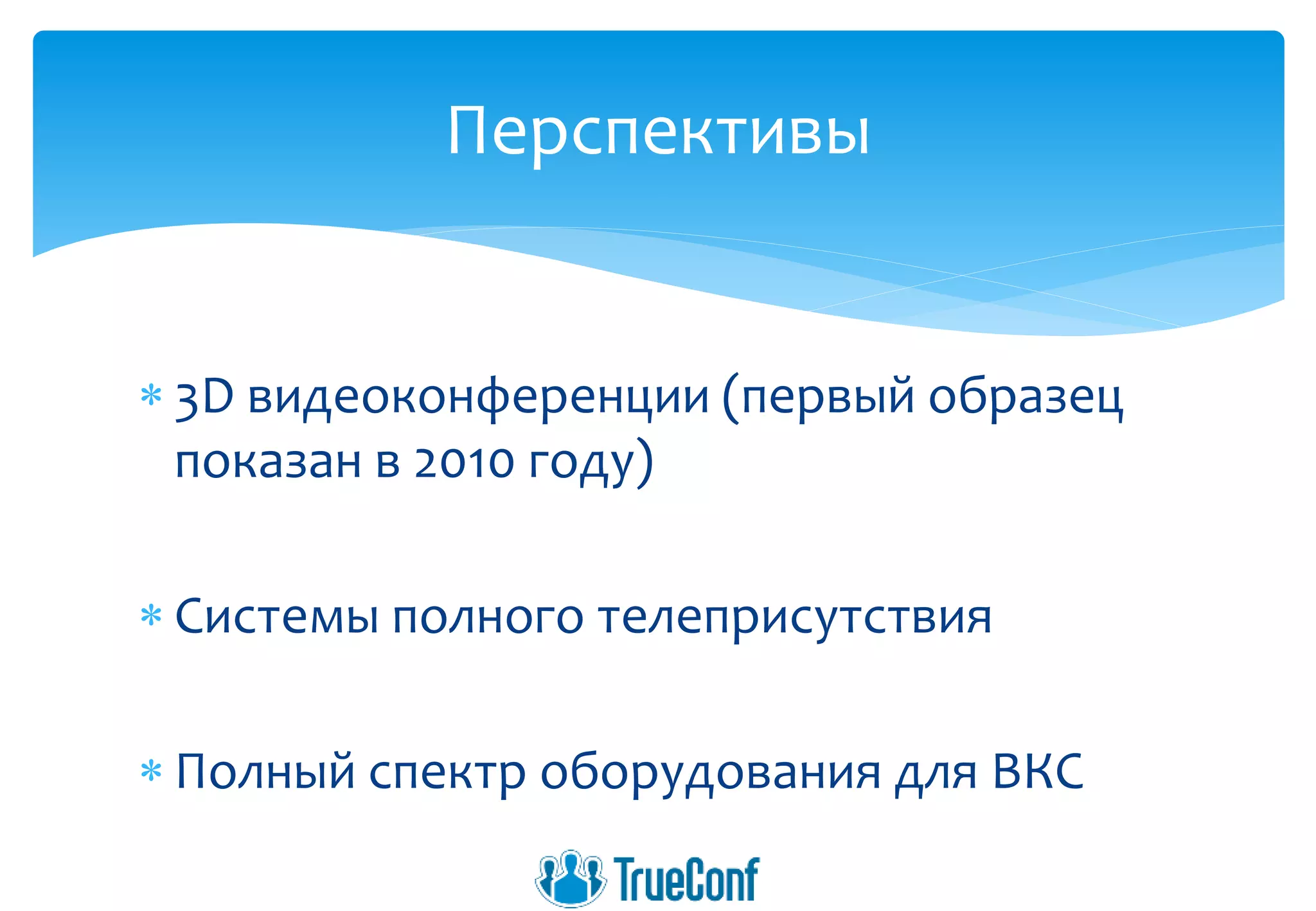  3D видеоконференции (первый образец
показан в 2010 году)
 Системы полного телеприсутствия
 Полный спектр оборудования для ВКС
Перспективы
 