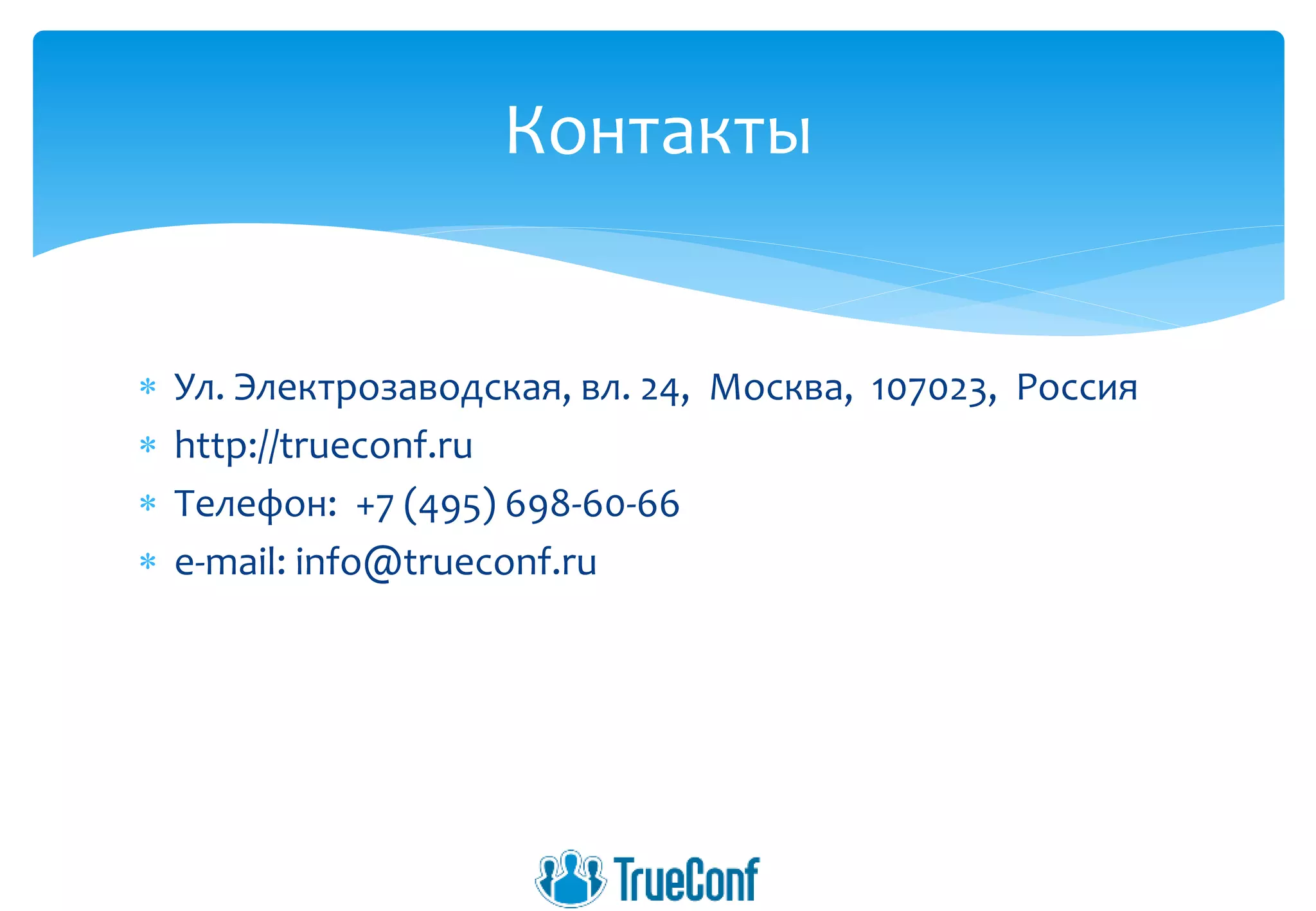  Ул. Электрозаводская, вл. 24, Москва, 107023, Россия
 http://trueconf.ru
 Телефон: +7 (495) 698-60-66
 e-mail: info@trueconf.ru
Контакты
 