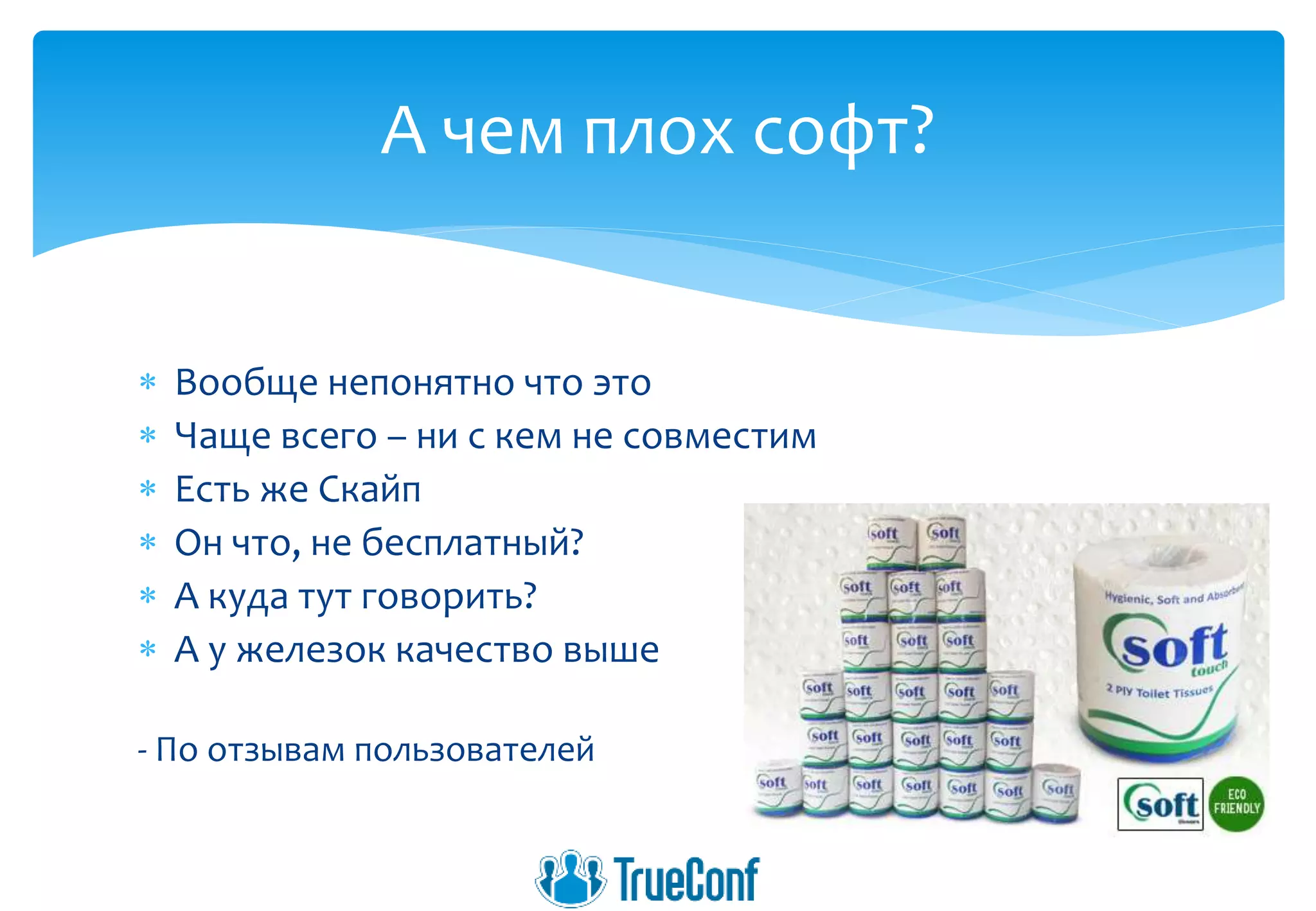  Вообще непонятно что это
 Чаще всего – ни с кем не совместим
 Есть же Скайп
 Он что, не бесплатный?
 А куда тут говорить?
 А у железок качество выше
- По отзывам пользователей
А чем плох софт?
 