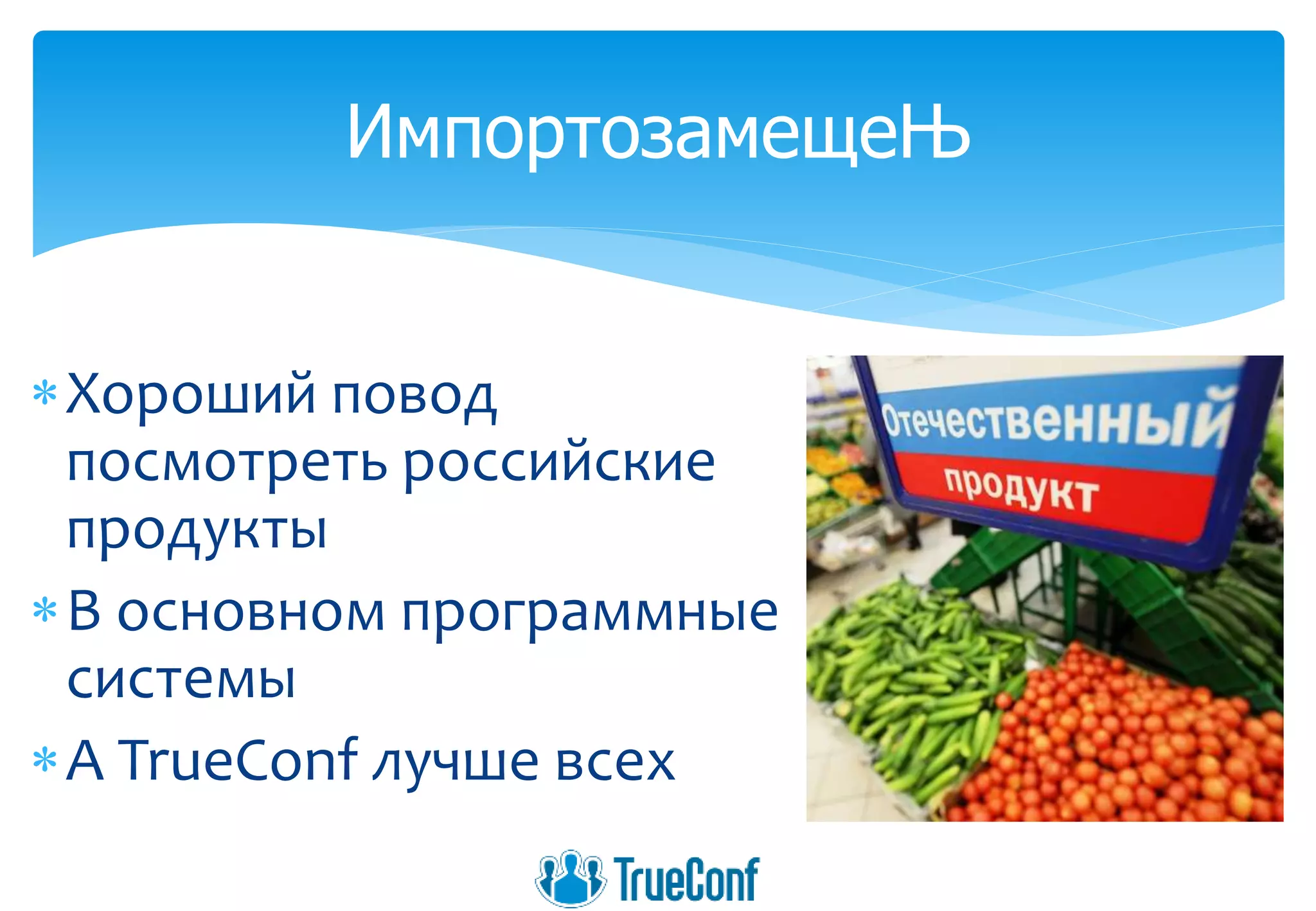 Хороший повод
посмотреть российские
продукты
В основном программные
системы
А TrueConf лучше всех
ИмпортозамещеЊ
 