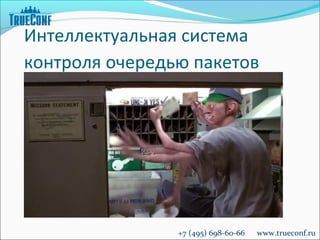 Интеллектуальная система
контроля очередью пакетов




                +7 (495) 698-60-66   www.trueconf.ru
 