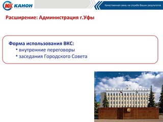 Расширение: Администрация г.Уфы
• внутренние переговоры
• заседания Городского Совета
Форма использования ВКС:
 