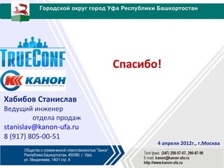Спасибо!

Хабибов Станислав
Ведущий инженер
         отдела продаж
stanislav@kanon-ufa.ru
8 (917) 805-00-51
                                4 апреля 2012г., г.Москва
 