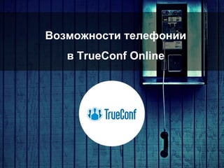 Возможности телефонии
в TrueConf Online
 