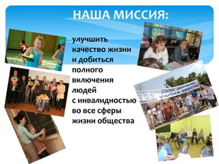 улучшить
качество жизни
и добиться
полного
включения
людей
с инвалидностью
во все сферы
жизни общества
НАША МИССИЯ:
 