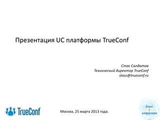 Презентация UC платформы TrueConf


                                              Стас Солдатов
                               Технический директор TrueConf
                                             stass@trueconf.ru




             Москва, 25 марта 2013 года.
 