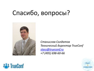 Спасибо, вопросы?


        Станислав Солдатов
        Технический директор TrueConf
        stass@trueconf.ru
        +7 (495) 698-60-66
 