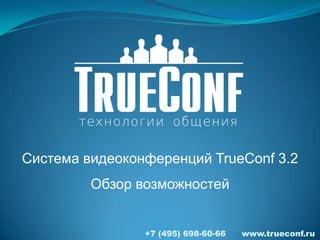 Система видеоконференций TrueConf 3.2
         Обзор возможностей


                +7 (495) 698-60-66   www.trueconf.ru
 