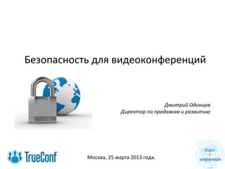 Безопасность для видеоконференций


                                        Дмитрий Одинцов
                        Директор по продажам и развитию




           Москва, 25 марта 2013 года.
 