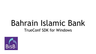 Bahrain Islamic Bank
TrueConf SDK for Windows
 