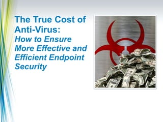 The True Cost of Anti-Virus:  How to Ensure More Effective and Efficient Endpoint Security 