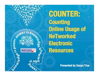COUNTER:
Counting "
Online Usage of "
NeTworked
Electronic
Resources 

     Presented by Sonya True
 