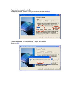 Aguarde o termino da formatação.
Você pode também cancelar a criação do volume clicando em Abort.




Depois de terminar, a caixa de diálogo a seguir será exibida:
Clique em OK.
 