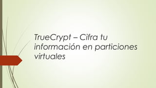 TrueCrypt – Cifra tu
información en particiones
virtuales

 