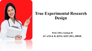True Experimental Research
Design
Prof. (Mr.) Asokan R
I/C of R & D, KINS, KIIT (DU), BBSR.
 