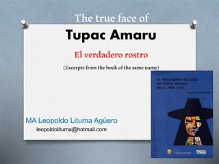 Thetruefaceof
Tupac Amaru
Elverdaderorostro
(Excerptsfromthebookofthesamename)
MA Leopoldo Lituma Agüero
leopoldolituma@hotmail.com
 