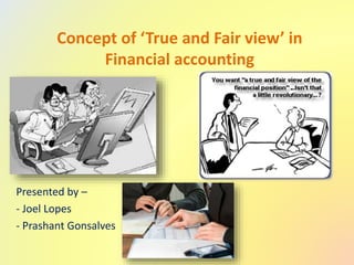 Concept of ‘True and Fair view’ in
Financial accounting
Presented by –
- Joel Lopes
- Prashant Gonsalves
 