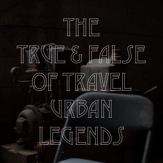 The 
True & False 
of Travel 
Urban 
Legends 
 