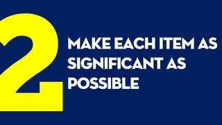 make each item as
significant as
possible
 