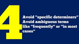 Avoid "specific determiners"
Avoid ambiguous terms
like "frequently" or "in most
cases"
 