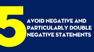 Avoid negative and
particularly double
negative statements
 