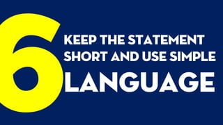 Keep the statement
short and use simple
language
 