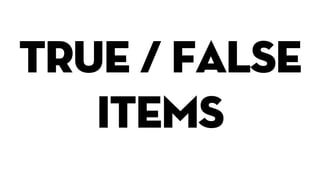 true / false
items
 