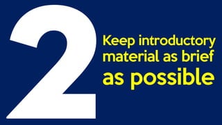 Keep introductory
material as brief
as possible
 