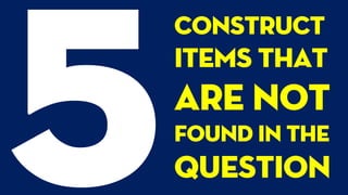 Construct
items that
are not
found in the
question
 