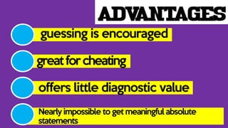 ADVANTAGES
guessing is encouraged
greatforcheating
offers little diagnostic value
Nearly impossible to get meaningful absolute
statements
 
