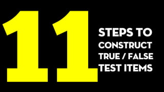 steps to
construct
true / false
test items
 