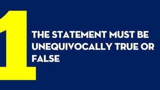 the statement must be
unequivocally true or
false
 