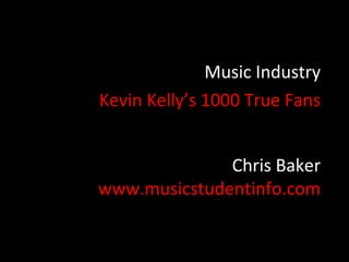 Music Industry
Kevin Kelly’s 1000 True Fans


              Chris Baker
www.musicstudentinfo.com
 