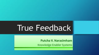 True Feedback
Putcha V. Narasimham
Knowledge Enabler Systems

 