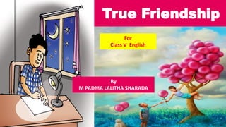 True Friendship
For
Class V English
By
M PADMA LALITHA SHARADA
 